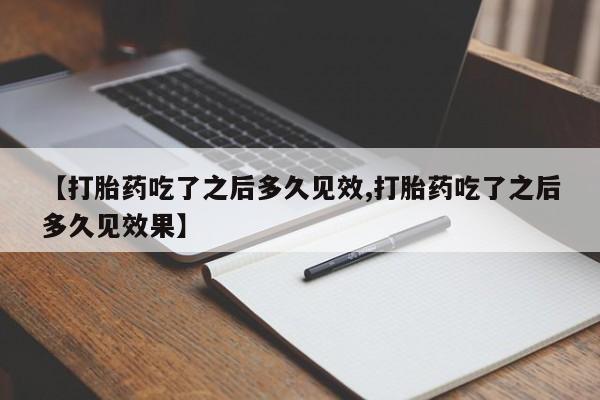 流产药在线购买【打胎药吃了之后多久见效,打胎药吃了之后多久见效果】