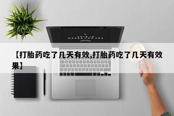 流产药在线购买【打胎药吃了几天有效,打胎药吃了几天有效果】