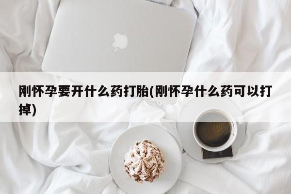 流产药在线购买刚怀孕要开什么药打胎(刚怀孕什么药可以打掉)