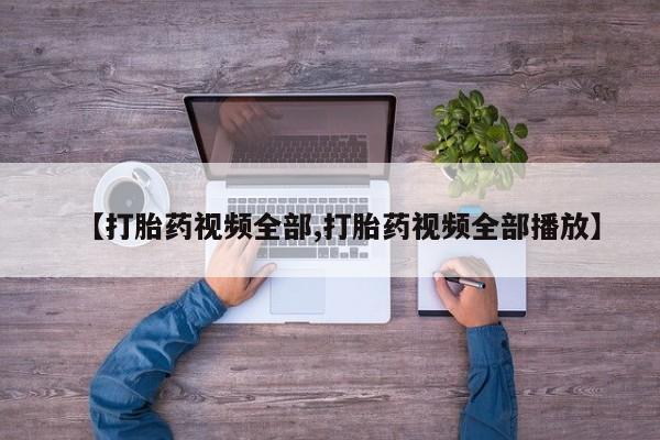 流产药在线购买【打胎药视频全部,打胎药视频全部播放】