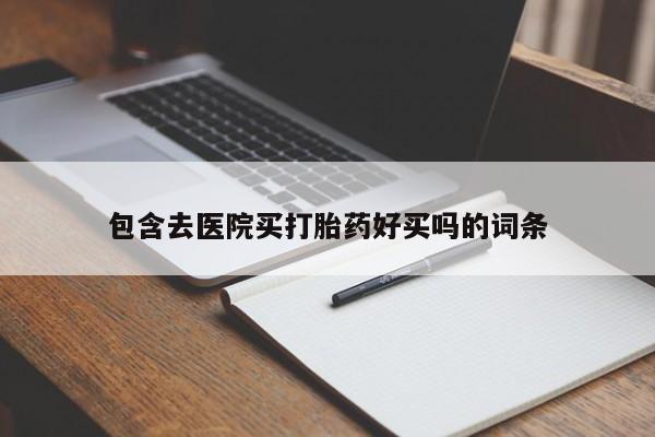 流产药在线购买包含去医院买打胎药好买吗的词条
