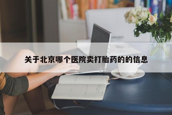 流产药在线购买关于北京哪个医院卖打胎药的的信息