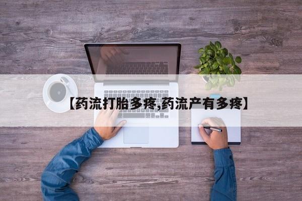 流产药在线购买【药流打胎多疼,药流产有多疼】