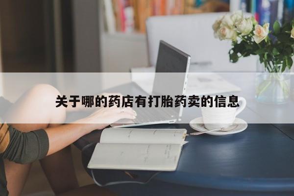 流产药在线购买关于哪的药店有打胎药卖的信息
