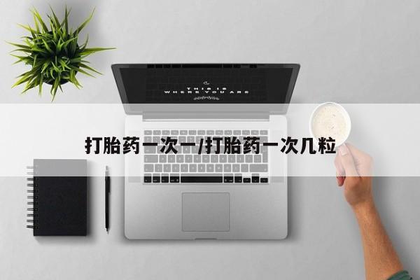 流产药在线购买打胎药一次一/打胎药一次几粒
