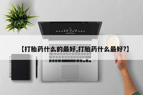 流产药在线购买【打胎药什么的最好,打胎药什么最好?】