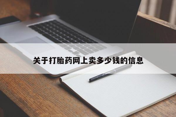流产药在线购买关于打胎药网上卖多少钱的信息