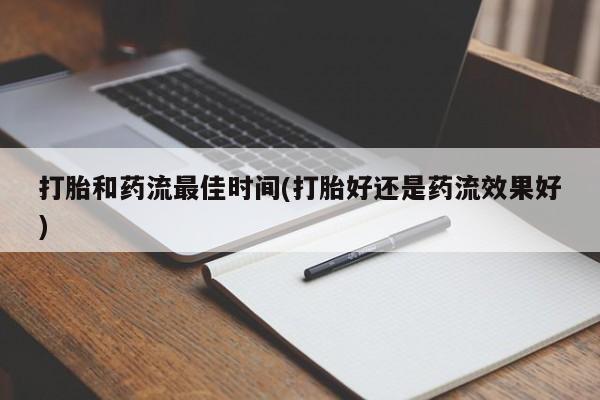 流产药在线购买打胎和药流最佳时间(打胎好还是药流效果好)