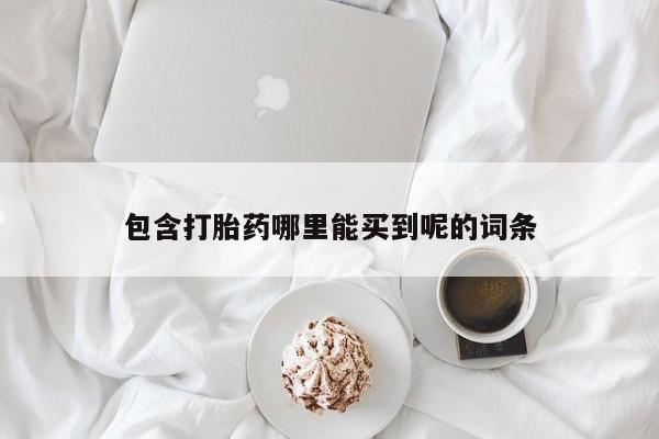 流产药在线购买包含打胎药哪里能买到呢的词条