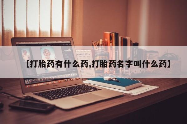 流产药在线购买【打胎药有什么药,打胎药名字叫什么药】