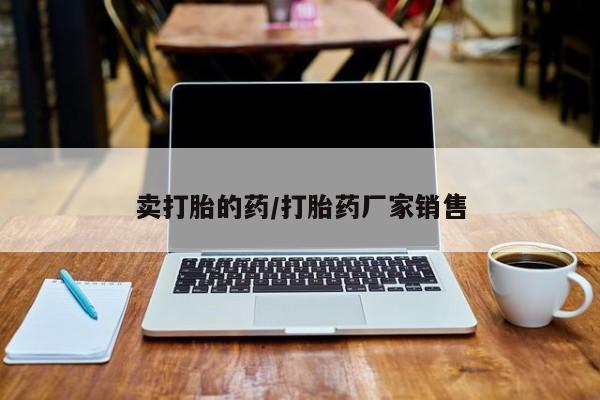 流产药在线购买卖打胎的药/打胎药厂家销售