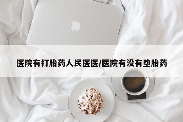 流产药在线购买医院有打胎药人民医医/医院有没有堕胎药