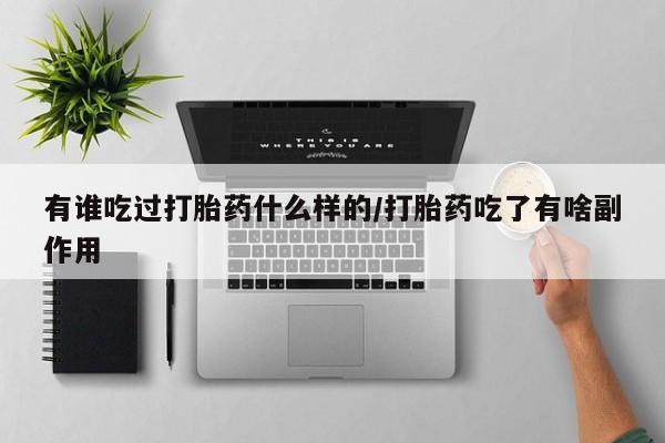 流产药在线购买有谁吃过打胎药什么样的/打胎药吃了有啥副作用