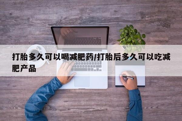 流产药在线购买打胎多久可以喝减肥药/打胎后多久可以吃减肥产品