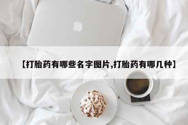 流产药在线购买【打胎药有哪些名字图片,打胎药有哪几种】