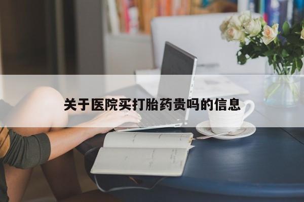 流产药在线购买关于医院买打胎药贵吗的信息