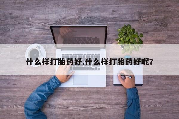 流产药在线购买什么样打胎药好.什么样打胎药好呢？