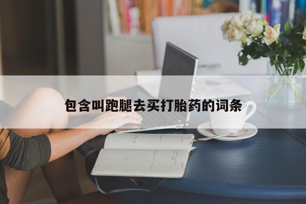 流产药在线购买包含叫跑腿去买打胎药的词条