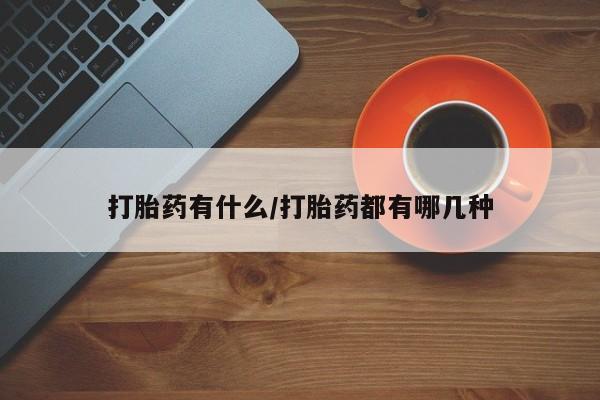 流产药在线购买打胎药有什么/打胎药都有哪几种