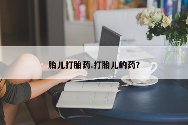 流产药在线购买胎儿打胎药.打胎儿的药？