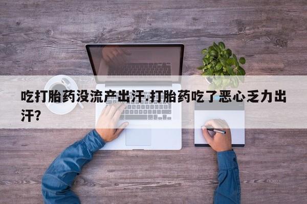 流产药在线购买吃打胎药没流产出汗.打胎药吃了恶心乏力出汗？