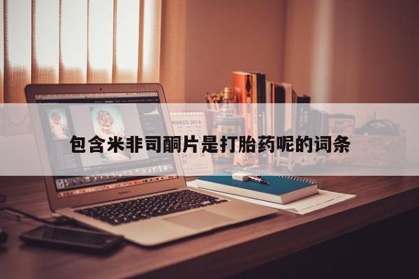 流产药在线购买包含米非司酮片是打胎药呢的词条