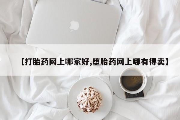流产药在线购买【打胎药网上哪家好,堕胎药网上哪有得卖】