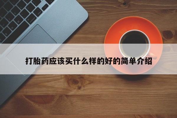 流产药在线购买打胎药应该买什么样的好的简单介绍