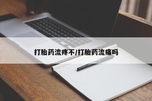 流产药在线购买打胎药流疼不/打胎药流痛吗