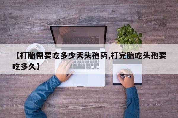 流产药在线购买【打胎需要吃多少天头孢药,打完胎吃头孢要吃多久】