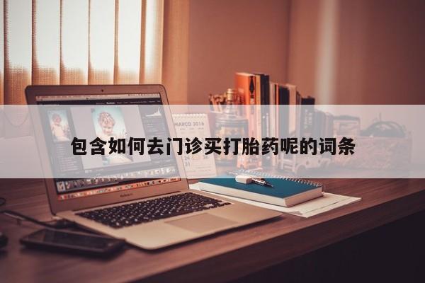 流产药在线购买包含如何去门诊买打胎药呢的词条