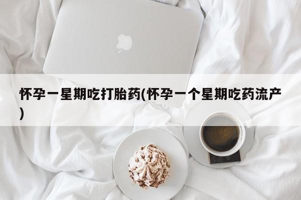 流产药在线购买怀孕一星期吃打胎药(怀孕一个星期吃药流产)