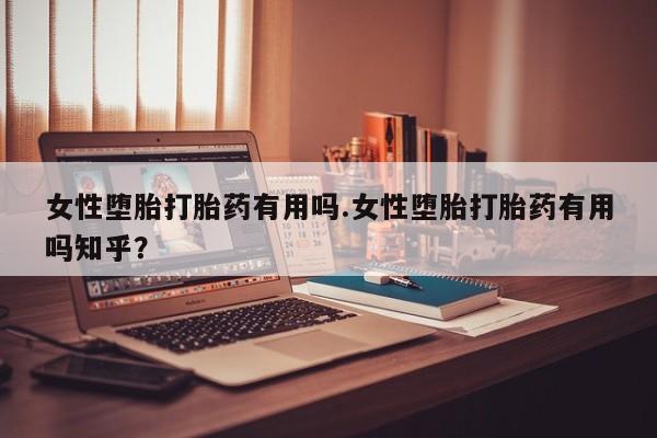 流产药在线购买女性堕胎打胎药有用吗.女性堕胎打胎药有用吗知乎？