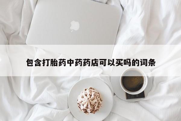 流产药在线购买包含打胎药中药药店可以买吗的词条