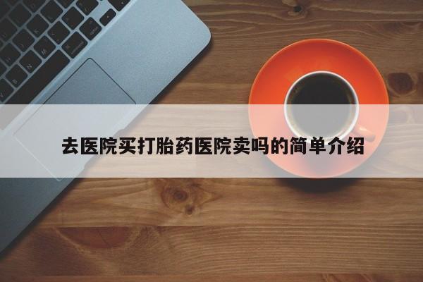 流产药在线购买去医院买打胎药医院卖吗的简单介绍