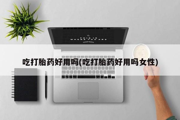 流产药在线购买吃打胎药好用吗(吃打胎药好用吗女性)