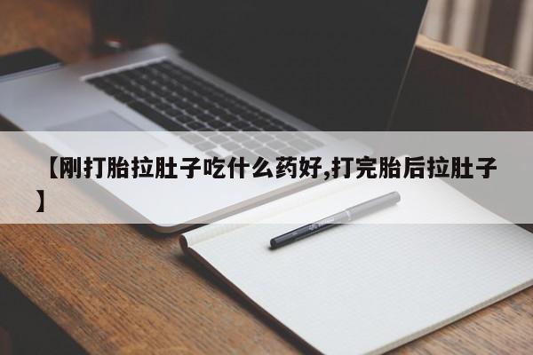流产药在线购买【刚打胎拉肚子吃什么药好,打完胎后拉肚子】