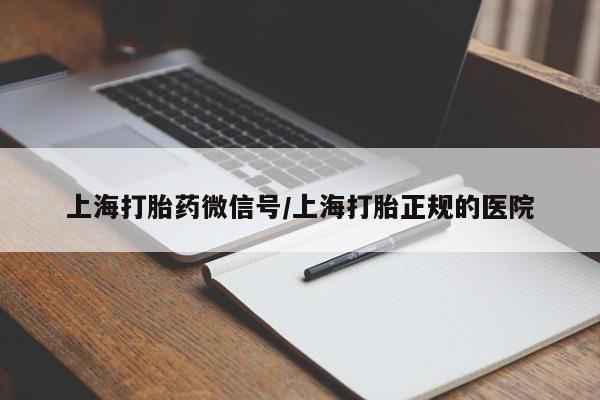 流产药在线购买上海打胎药微信号/上海打胎正规的医院